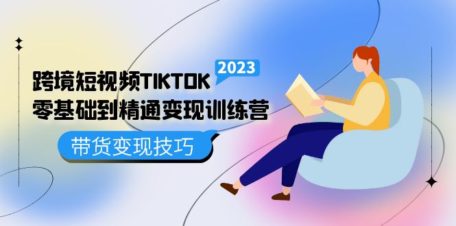 跨境·短视频TIKTOK零基础到精通变现训练营 短视频·独立站·带货变现技巧风钥吧-网创项目资源站-副业项目-创业项目-搞钱项目风钥吧
