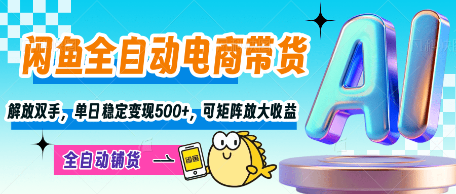 【闲鱼全自动电商带货】解放双手，单日稳定变现500+，可矩阵放大收益风钥吧-网创项目资源站-副业项目-创业项目-搞钱项目风钥吧