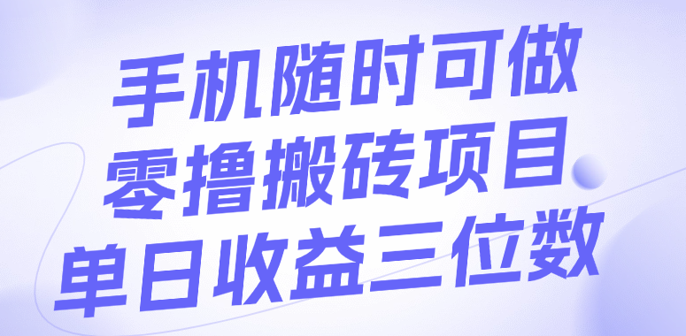 手机随时可做，零撸搬砖项目，单日收益三位数风钥吧-网创项目资源站-副业项目-创业项目-搞钱项目风钥吧