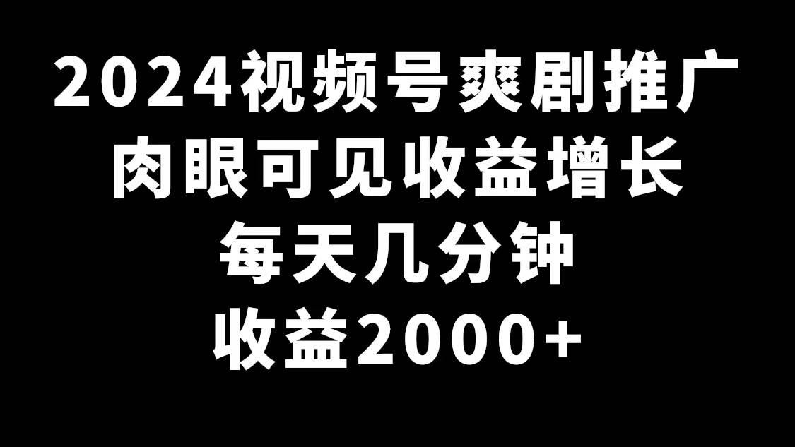 2024视频号爽剧推广，肉眼可见的收益增长，每天几分钟收益2000+风钥吧-网创项目资源站-副业项目-创业项目-搞钱项目风钥吧