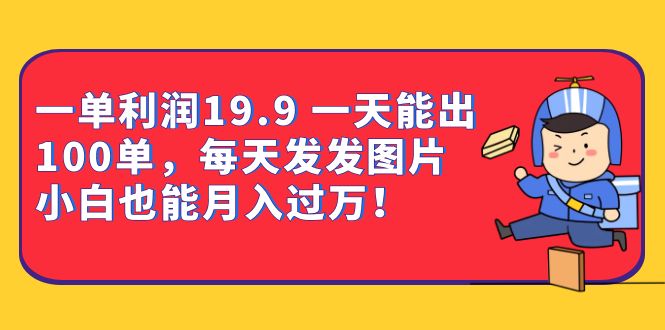 一单利润19.9 一天能出100单，每天发发图片 小白也能月入过万（教程+资料）风钥吧-网创项目资源站-副业项目-创业项目-搞钱项目风钥吧
