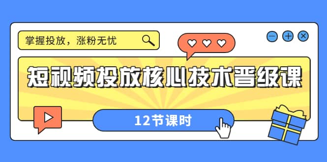 短视频投放核心技术晋级课：掌握投放，涨粉无忧（12节课时）风钥吧-网创项目资源站-副业项目-创业项目-搞钱项目风钥吧