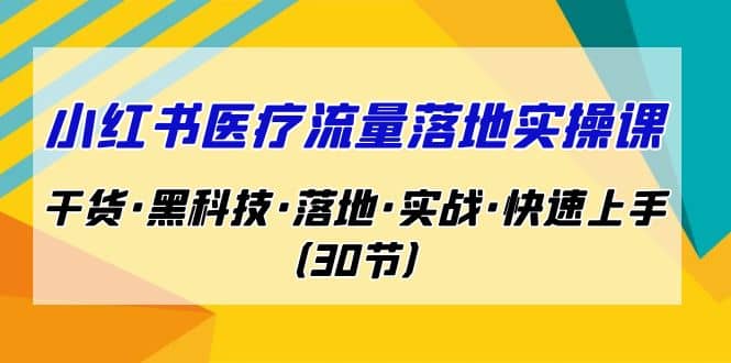 小红书·医疗流量落地实操课，干货·黑科技·落地·实战·快速上手（30节）风钥吧-网创项目资源站-副业项目-创业项目-搞钱项目风钥吧
