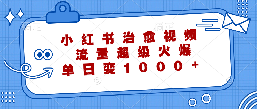 小红书治愈视频，流量超级火爆！单日变现1000+风钥吧-网创项目资源站-副业项目-创业项目-搞钱项目风钥吧