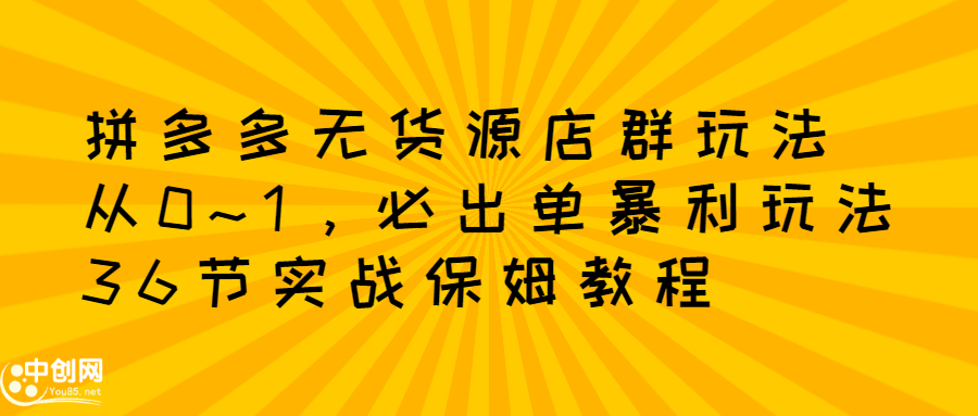 拼多多无货源店群玩法：从0~1，36节实战保姆教程，​极速起店必出单风钥吧-网创项目资源站-副业项目-创业项目-搞钱项目风钥吧