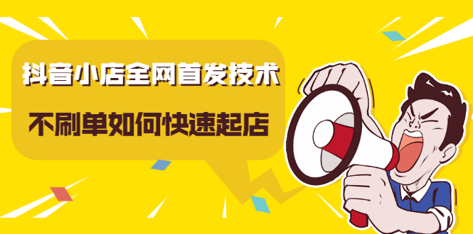 抖音小店全网首发技术，不刷单如何快速起店【视频课程】风钥吧-网创项目资源站-副业项目-创业项目-搞钱项目风钥吧