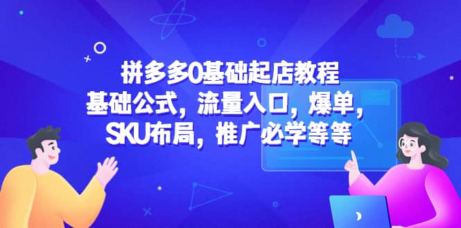 拼多多0基础起店教程：基础公式，流量入口，爆单，SKU布局，推广必学等等风钥吧-网创项目资源站-副业项目-创业项目-搞钱项目风钥吧