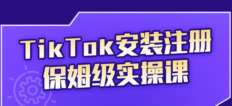 TikTok安装注册保姆级实操课，tiktok账号注册0失败，提高你的账号运营段位风钥吧-网创项目资源站-副业项目-创业项目-搞钱项目风钥吧
