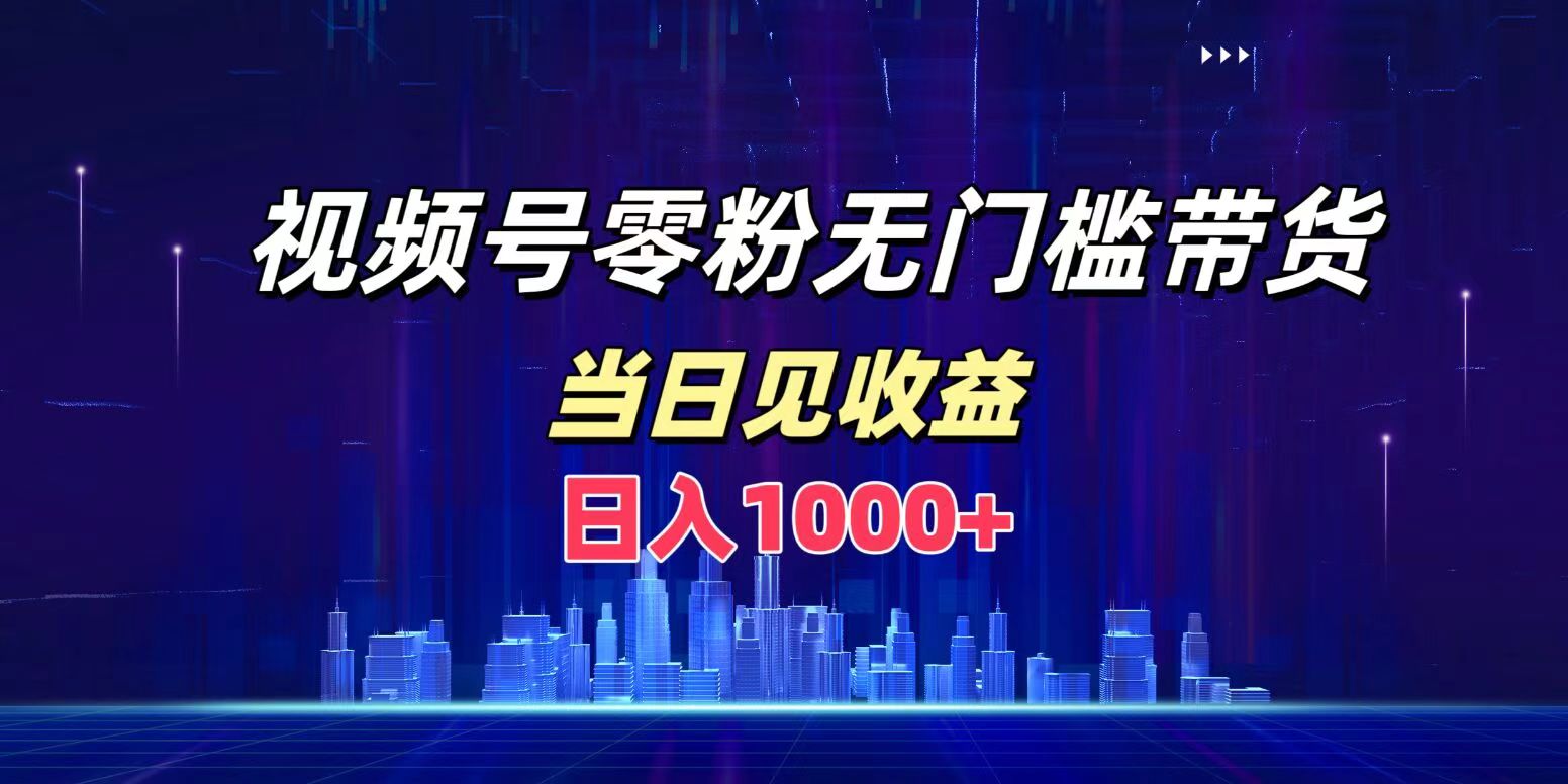 视频号0粉无门槛带货，日入1000+，当天见收益风钥吧-网创项目资源站-副业项目-创业项目-搞钱项目风钥吧