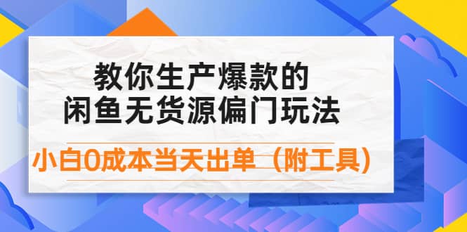 外面卖1999生产闲鱼爆款的无货源偏门玩法，小白0成本当天出单（附工具）风钥吧-网创项目资源站-副业项目-创业项目-搞钱项目风钥吧