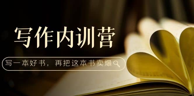 写作内训营：百万级大佬教你如何写一本好书，再把这本书卖爆风钥吧-网创项目资源站-副业项目-创业项目-搞钱项目风钥吧