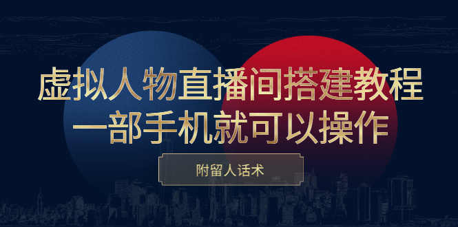 虚拟人物直播间搭建教程，一部手机就可以操作，附留人话术风钥吧-网创项目资源站-副业项目-创业项目-搞钱项目风钥吧