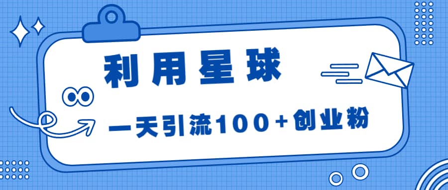 利用星球，一天引流100+创业粉风钥吧-网创项目资源站-副业项目-创业项目-搞钱项目风钥吧