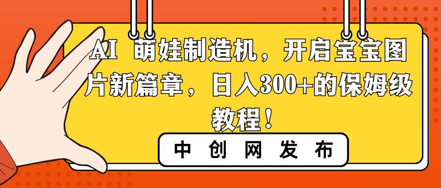 AI 萌娃制造机，开启宝宝图片新篇章，日入300+的保姆级教程！风钥吧-网创项目资源站-副业项目-创业项目-搞钱项目风钥吧