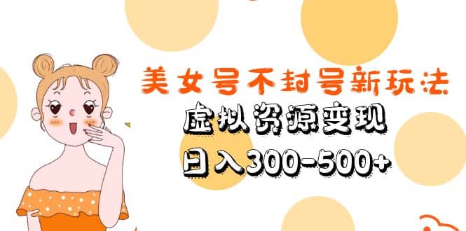 美女号不封号新玩法，虚拟资源变现风钥吧-网创项目资源站-副业项目-创业项目-搞钱项目风钥吧