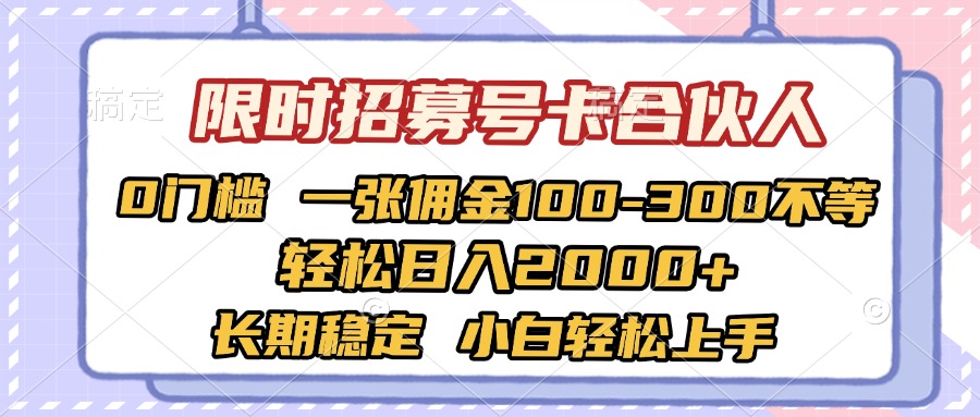 限时招募号卡合伙人 0门槛 一张佣金100-300不等 轻松日入2000+ 长期稳定 小白轻松上手风钥吧-网创项目资源站-副业项目-创业项目-搞钱项目风钥吧