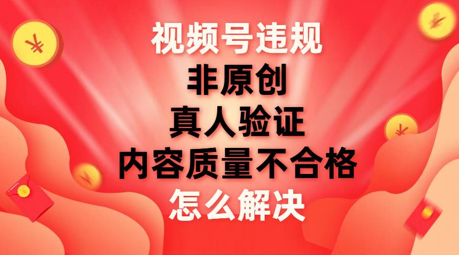 最新视频号【非原创，内容质量不合格，真人验证】违规怎么解决风钥吧-网创项目资源站-副业项目-创业项目-搞钱项目风钥吧