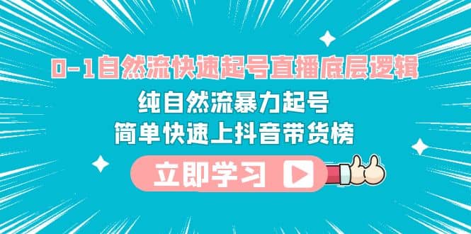 0-1自然流快速起号直播 底层逻辑 纯自然流暴力起号 简单快速上抖音带货榜风钥吧-网创项目资源站-副业项目-创业项目-搞钱项目风钥吧