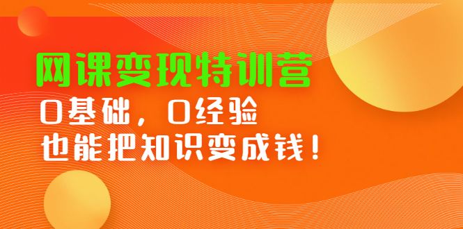 网课变现特训营，0基础，0经验也能把知识变成钱风钥吧-网创项目资源站-副业项目-创业项目-搞钱项目风钥吧