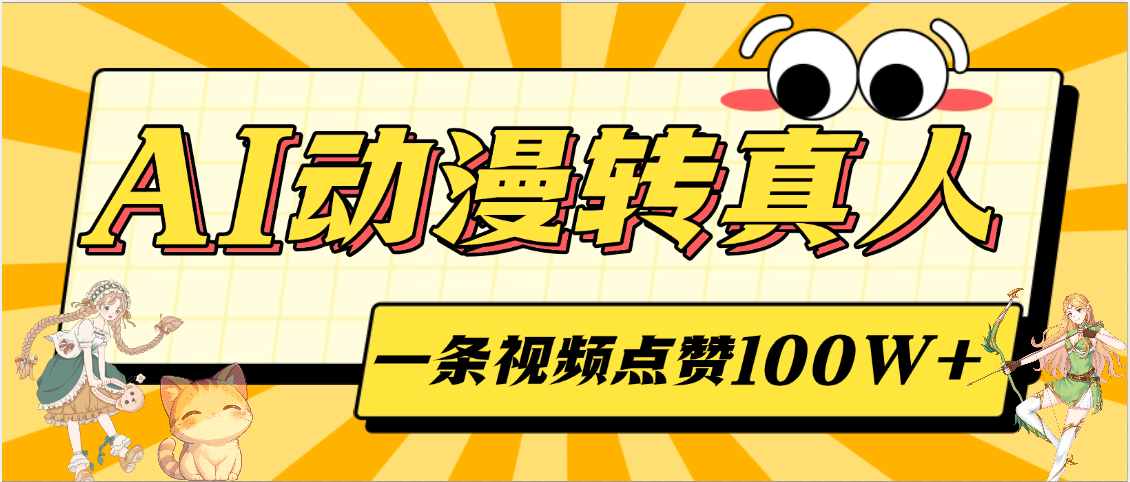 AI动漫转真人，一条视频点赞100W+，单日变现2000+风钥吧-网创项目资源站-副业项目-创业项目-搞钱项目风钥吧