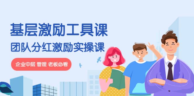 《基层激励工具课》+《团队分红激励实操课》企业中层 管理 老板必看风钥吧-网创项目资源站-副业项目-创业项目-搞钱项目风钥吧