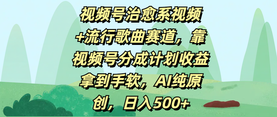 视频号治愈系视频+流行歌曲赛道，靠视频号分成计划收益拿到手软，AI纯原创，日入500+风钥吧-网创项目资源站-副业项目-创业项目-搞钱项目风钥吧