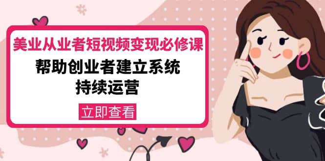 美业从业者短视频变现必修课：帮助创业者建立系统持续运营-价值3990元风钥吧-网创项目资源站-副业项目-创业项目-搞钱项目风钥吧