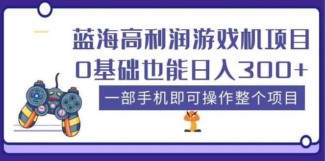 蓝海高利润游戏机项目，0基础也能日入300+。一部手机即可操作整个项目风钥吧-网创项目资源站-副业项目-创业项目-搞钱项目风钥吧