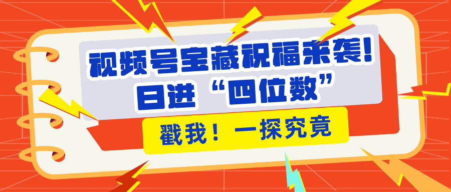 视频号宝藏祝福来袭！粉丝无忧扩张，带货效能翻倍，日进“四位数” 近在咫尺风钥吧-网创项目资源站-副业项目-创业项目-搞钱项目风钥吧