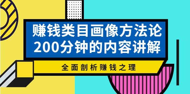 赚钱类目画像方法论，200分钟的内容讲解，全面剖析赚钱之理风钥吧-网创项目资源站-副业项目-创业项目-搞钱项目风钥吧