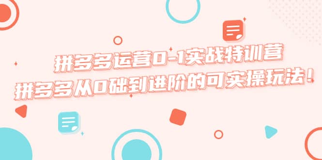 拼多多运营0-1实战特训营，拼多多从0础到进阶的可实操玩法风钥吧-网创项目资源站-副业项目-创业项目-搞钱项目风钥吧