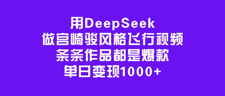 用DeepSeek做宫崎骏风格飞行视频，条条作品都是爆款，单日变现1000+风钥吧-网创项目资源站-副业项目-创业项目-搞钱项目风钥吧