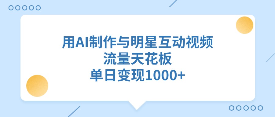 用AI制作与明星互动视频，流量天花板，单日变现1000+风钥吧-网创项目资源站-副业项目-创业项目-搞钱项目风钥吧