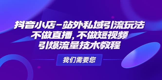 抖音小店-站外私域引流玩法：不做直播，不做短视频，引爆流量技术教程风钥吧-网创项目资源站-副业项目-创业项目-搞钱项目风钥吧
