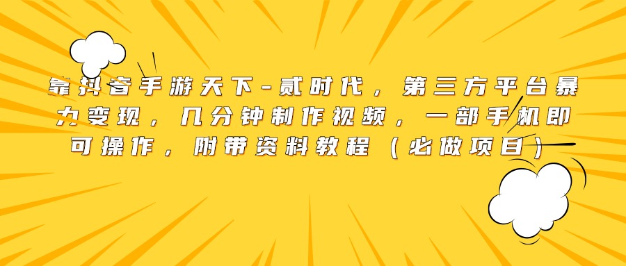 靠抖音手游天下-贰时代，第三方平台暴力变现，几分钟制作视频，一部手机即可操作，附带资料教程（必做项目）风钥吧-网创项目资源站-副业项目-创业项目-搞钱项目风钥吧