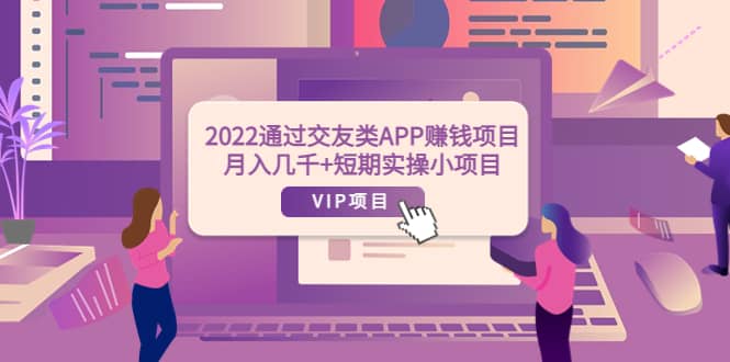 2022通过交友类APP赚钱项目：月入几千+短期实操小项目（可提现）风钥吧-网创项目资源站-副业项目-创业项目-搞钱项目风钥吧