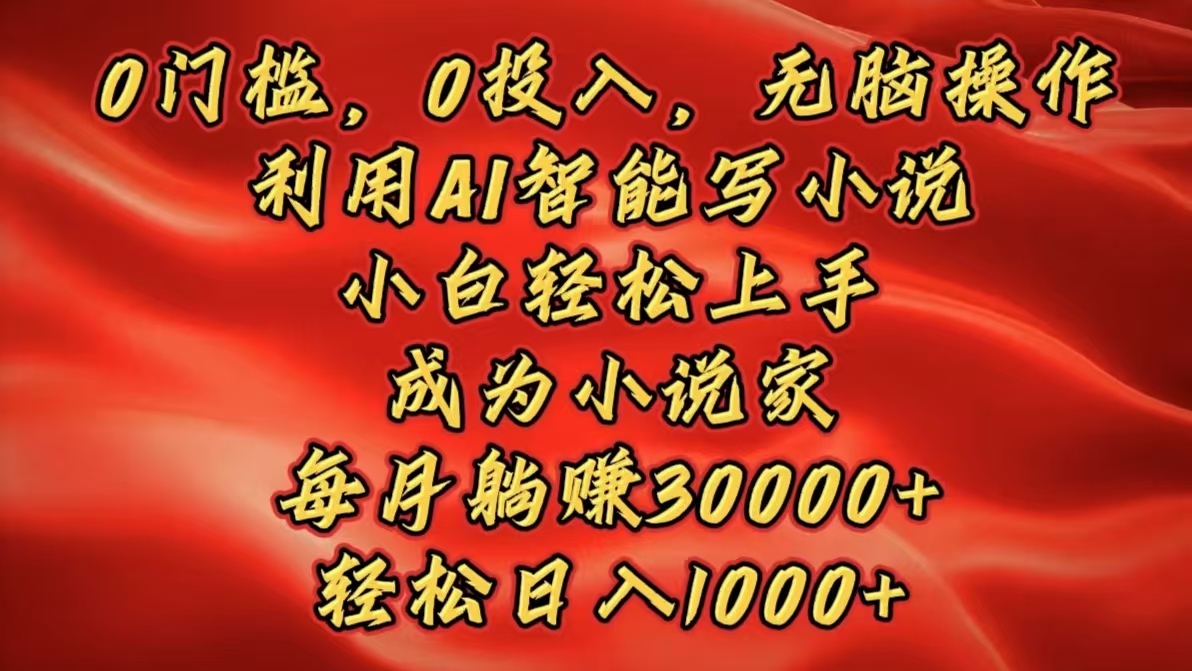 0门槛，0投入，无脑操作，利用AI智能写小说，小白轻松上手，成为小说家，每月躺赚30000+，轻松日入1000+风钥吧-网创项目资源站-副业项目-创业项目-搞钱项目风钥吧