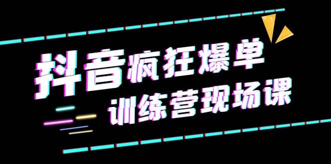 抖音短视频疯狂-爆单训练营现场课（新）直播带货+实战案例风钥吧-网创项目资源站-副业项目-创业项目-搞钱项目风钥吧