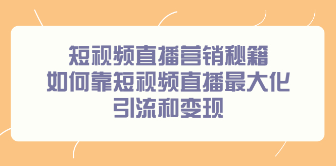 短视频直播营销秘籍，如何靠短视频直播最大化引流和变现风钥吧-网创项目资源站-副业项目-创业项目-搞钱项目风钥吧