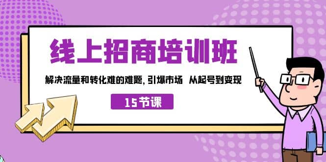 线上·招商培训班，解决流量和转化难的难题 引爆市场 从起号到变现（15节）风钥吧-网创项目资源站-副业项目-创业项目-搞钱项目风钥吧