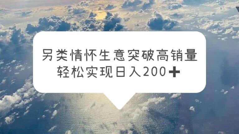 另类情怀信息差生意，突破高销量，轻松实现日入200+风钥吧-网创项目资源站-副业项目-创业项目-搞钱项目风钥吧