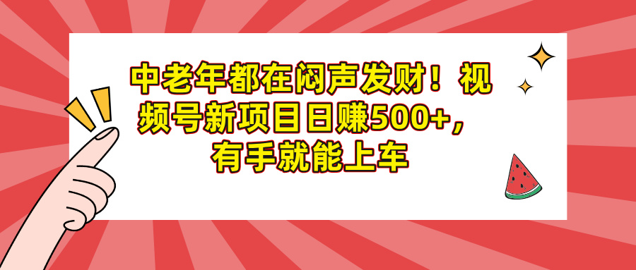 中老年都在闷声发财！视频号新项目日赚500+，有手就能上车风钥吧-网创项目资源站-副业项目-创业项目-搞钱项目风钥吧