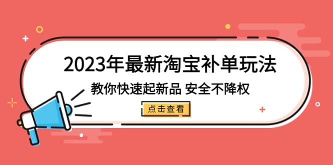2023年最新淘宝补单玩法，教你快速起·新品，安全·不降权（18课时）风钥吧-网创项目资源站-副业项目-创业项目-搞钱项目风钥吧