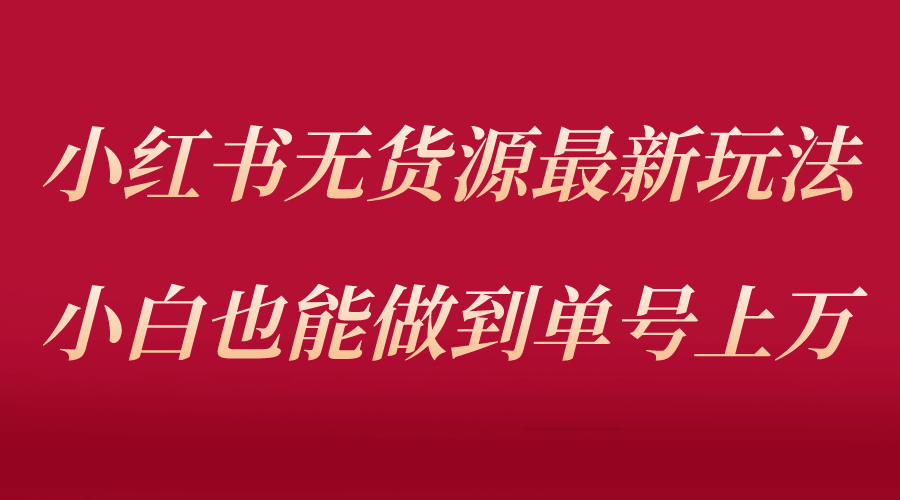 小红书无货源最新螺旋起号玩法，电商小白也能做到单号上万（收费3980）风钥吧-网创项目资源站-副业项目-创业项目-搞钱项目风钥吧