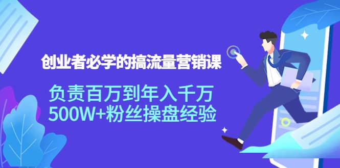 创业者必学的搞流量营销课：负责百万到年入千万，500W+粉丝操盘经验风钥吧-网创项目资源站-副业项目-创业项目-搞钱项目风钥吧