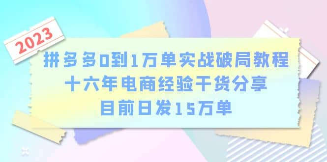 拼多多0到1万单实战破局教程，十六年电商经验干货分享，目前日发15万单风钥吧-网创项目资源站-副业项目-创业项目-搞钱项目风钥吧