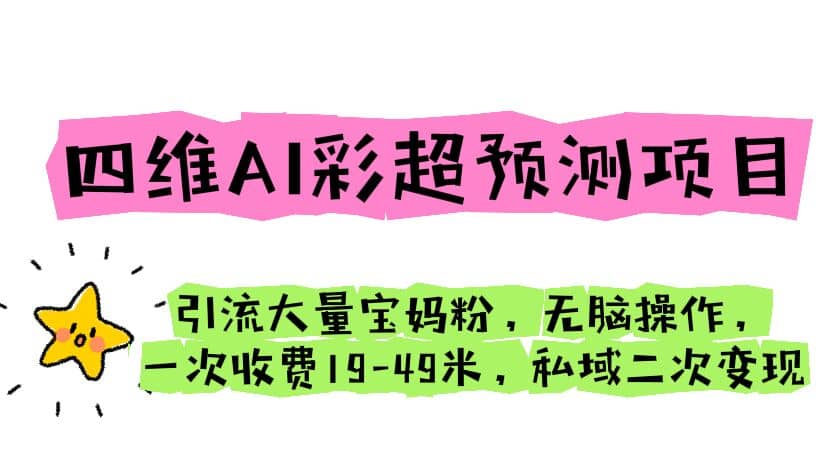 四维AI彩超预测项目 引流大量宝妈粉 无脑操作 一次收费19-49 私域二次变现风钥吧-网创项目资源站-副业项目-创业项目-搞钱项目风钥吧