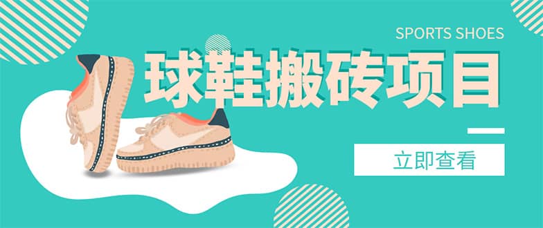 外面收费998的球鞋搬砖项目【详细教程+资源渠道】风钥吧-网创项目资源站-副业项目-创业项目-搞钱项目风钥吧