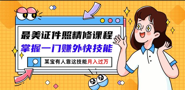 最美证件照精修课程：掌握一门赚外快技能，某宝有人靠这技能月入过万风钥吧-网创项目资源站-副业项目-创业项目-搞钱项目风钥吧