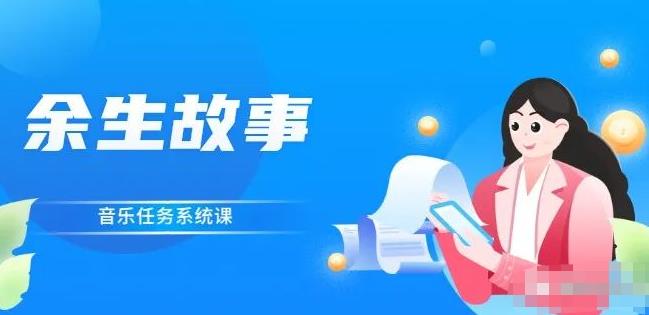 余生故事·音乐任务系统课，轻松玩转变现模式风钥吧-网创项目资源站-副业项目-创业项目-搞钱项目风钥吧